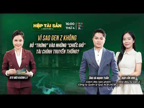 VÌ SAO GEN Z KHÔNG BỎ “TRỨNG” VÀO NHỮNG “CHIẾC GIỎ” TÀI CHÍNH TRUYỀN THỐNG?