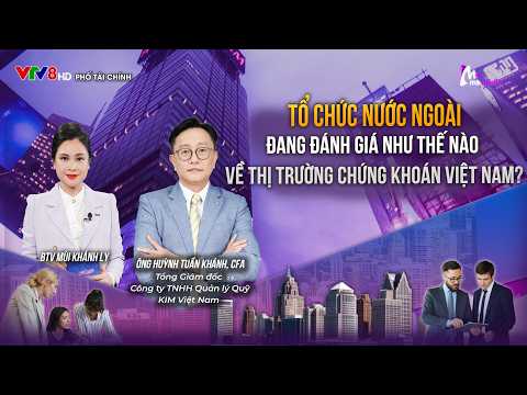 TỔ CHỨC NƯỚC NGOÀI ĐANG ĐÁNH GIÁ NHƯ THẾ NÀO VỀ THỊ TRƯỜNG CHỨNG KHOÁN VIỆT NAM?