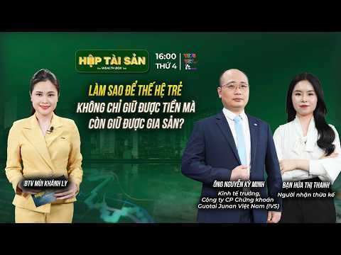 LÀM SAO ĐỂ THẾ HỆ TRẺ KHÔNG CHỈ GIỮ ĐƯỢC TIỀN MÀ CÒN GIỮ ĐƯỢC GIA SẢN?