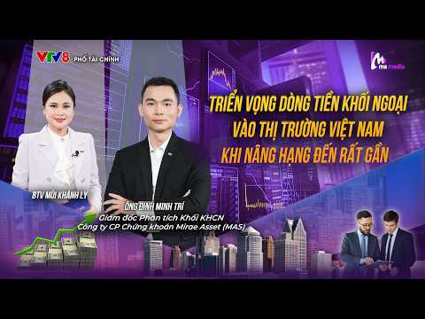 Triển vọng dòng tiền ngoại vào thị trường Việt Nam khi nâng hạng đến rất gần